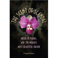 The Scent of Scandal: Greed, Betrayal, and the World's Most Beautiful Orchid 9780813060569