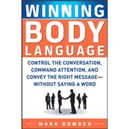 Winning Body Language Control the Conversation, Command Attention, and Convey the Right Message without Saying a Word 9780071700573