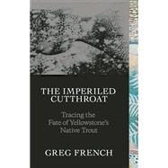 The Imperiled Cutthroat Tracing the Fate of Yellowstone's Native Trout 9781938340574