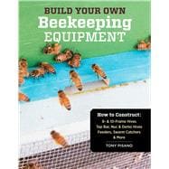 Build Your Own Beekeeping Equipment: How to Construct 8- & 10-frame Hives; Top Bar, Nuc & Demo Hives; Feeders, Swarm Catchers & More 9781612120591