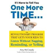 If I Have to Tell You One More Time... : The Revolutionary Program That Gets Your Kids to Listen Without Nagging, Reminding, or Yelling 9780399160592