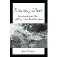 Running Silver Restoring Atlantic Rivers and Their Great Fish Migrations 9780762780594