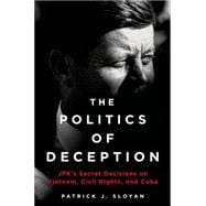 The Politics of Deception JFK's Secret Decisions on Vietnam, Civil Rights, and Cuba 9781250030597