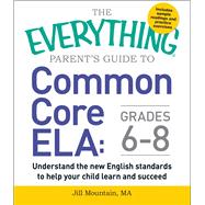 The Everything Parent's Guide to Common Core ELA: Grades 6-8 9781440590597