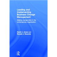 Leading and Implementing Business Change Management: Making Change Stick in the Contemporary Organization 9780415660600