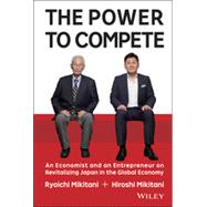 The Power to Compete: An Entrepreneur and an Economist on Revitalizing Japan in the Global Economy 9781119000600
