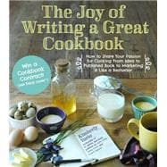 The Joy of Writing a Great Cookbook How to Share Your Passion for Cooking from Idea to Published Book to Marketing It Like a Bestseller 9781624140600