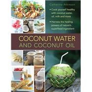 Coconut Water: A Superfood Cookbook; Cook Yourself Healthy With Coconut Water and Coconut Oil, and Harness the Healing Powers of a Wonderful Natural Ingredient 9780754830603