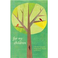 For My Children A Mother's Journal of Memories, Wishes and Wisdom 9781612430614