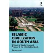 Islamic Civilization in South Asia: A History of Muslim Power and Presence in the Indian Subcontinent 9780415580625