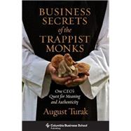 Business Secrets of the Trappist Monks: One Ceo's Quest for Meaning and Authenticity 9780231160629