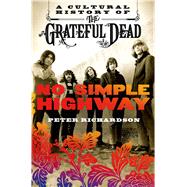 No Simple Highway A Cultural History of the Grateful Dead 9781250010629
