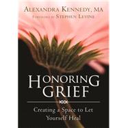 Honoring Grief: Creating a Space to Let Yourself Heal 9781626250642