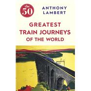 The 50 Greatest Train Journeys of the World 9781785780653