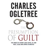 The Presumption of Guilt The Arrest of Henry Louis Gates, Jr. and Race, Class and Crime in America 9780230120655