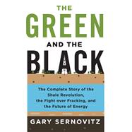 The Green and the Black The Complete Story of the Shale Revolution, the Fight over Fracking, and the Future of Energy 9781250080660