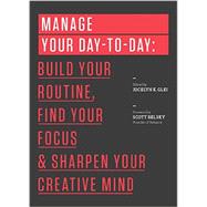 Manage Your Day-to-day: Build Your Routine, Find Your Focus, and Sharpen Your Creative Mind 9781477800676