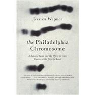 The Philadelphia Chromosome: A Mutant Gene and the Quest to Cure Cancer at the Genetic Level 9781615190676