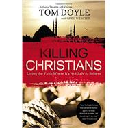 Killing Christians: Living the Faith Where It's Not Safe to Believe 9780718030681