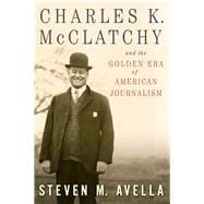 Charles K. Mcclatchy and the Golden Era of American Journalism 9780826220684