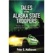 Tales of the Alaska State Troopers: Stories of Courage, Survival, and Honor from the Last Frontier 9781626360686
