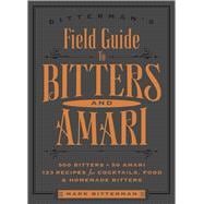 Bitterman's Field Guide to Bitters & Amari 500 Bitters; 50 Amari; 123 Recipes for Cocktails, Food & Homemade Bitters 9781449470692