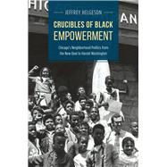 Crucibles of Black Empowerment: Chicago's Neighborhood Politics from the New Deal to Harold Washington 9780226130699