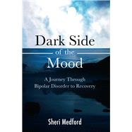Dark Side of the Mood: A Journey Through Bipolar Disorder to Recovery 9781618510716