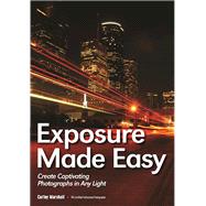 Exposure Made Easy Use Exposure to Create Captivating Images in Any Light 9781682030721