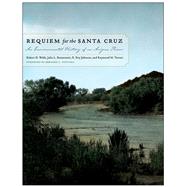 Requiem for the Santa Cruz: An Environmental History of an Arizona River 9780816530724