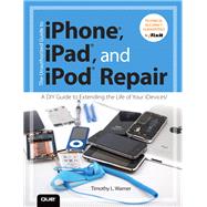 The Unauthorized Guide to iPhone, iPad, and iPod Repair A DIY Guide to Extending the Life of Your iDevices! 9780789750730