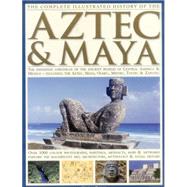 The Complete Illustrated History of the Aztec & Maya: The Definitive Chronicle of the Ancient Peoples of Central America & Mexico--Including the Aztec, Maya, Olmec, Mixtec, Toltec & Zapotec 9781846810732