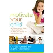 Motivate Your Child: A Christian Parent's Guide to Raising Kids Who Do What They Need to Do Without Being Told 9780529100733