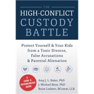 The High-Conflict Custody Battle: Protect Yourself & Your Kids from a Toxic Divorce, False Accusations & Parental Alienation 9781626250734