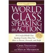 World Class Speaking in Action: 50 Certified Coaches Show You How to Present, Persuade, and Profit 9781630470739