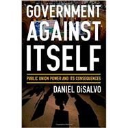 Government against Itself Public Union Power and Its Consequences 9780199990740