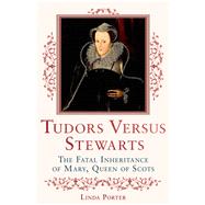 Tudors Versus Stewarts The Fatal Inheritance of Mary, Queen of Scots 9780312590741
