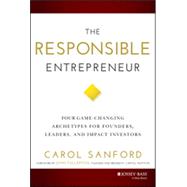 The Responsible Entrepreneur: Four Game-changing Archetypes for Founders, Leaders, and Impact Investors 9781118910757