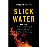 Slick Water Fracking and One Insider's Stand against the World's Most Powerful Industry 9781771640763