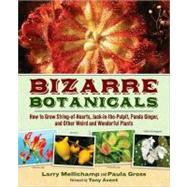 Bizarre Botanicals : How to Grow String-of-Hearts, Jack-in-the-Pulpit, Panda Ginger, and Other Weird and Wonderful Plants 9781604690767
