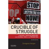 Crucible of Struggle A History of Mexican Americans from Colonial Times to the Present Era 9780190200787