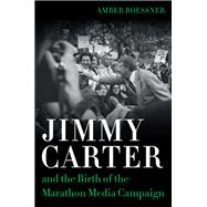 Jimmy Carter and the Birth of the Marathon Media Campaign 9780807170793