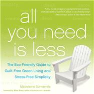 All You Need Is Less The Eco-friendly Guide to Guilt-Free Green Living and Stress-Free Simplicity 9781936740796