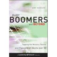 Baby Boomers and Beyond : Tapping the Ministry Talents and Passions of Adults Over 50 9780470500798