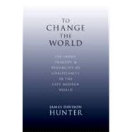 To Change the World The Irony, Tragedy, and Possibility of Christianity in the Late Modern World 9780199730803
