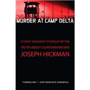 Murder at Camp Delta A Staff Sergeant’s Pursuit of the Truth About Guantanamo Bay 9781451650808