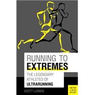 Running to Extremes: The Legendary Athletes of Ultrarunning 9781782550808