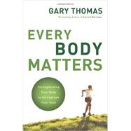 Every Body Matters : Strengthening Your Body to Strengthen Your Soul 9780310290810