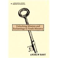 Unlocking Mission and Eschatology in Youth Ministry 9780310670810