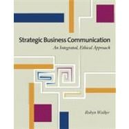 Strategic Business Communication : An Integrated, Ethical Approach